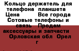 Кольцо-держатель для телефона, планшета › Цена ­ 500 - Все города Сотовые телефоны и связь » Продам аксессуары и запчасти   . Орловская обл.,Орел г.